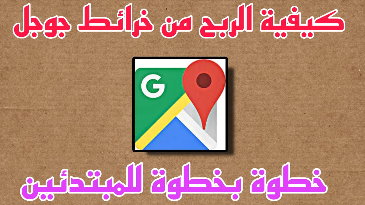 طريقة الربح من خرائط جوجل للمبتدئين خطوة بخطوة Google Maps بدون كورس 2023