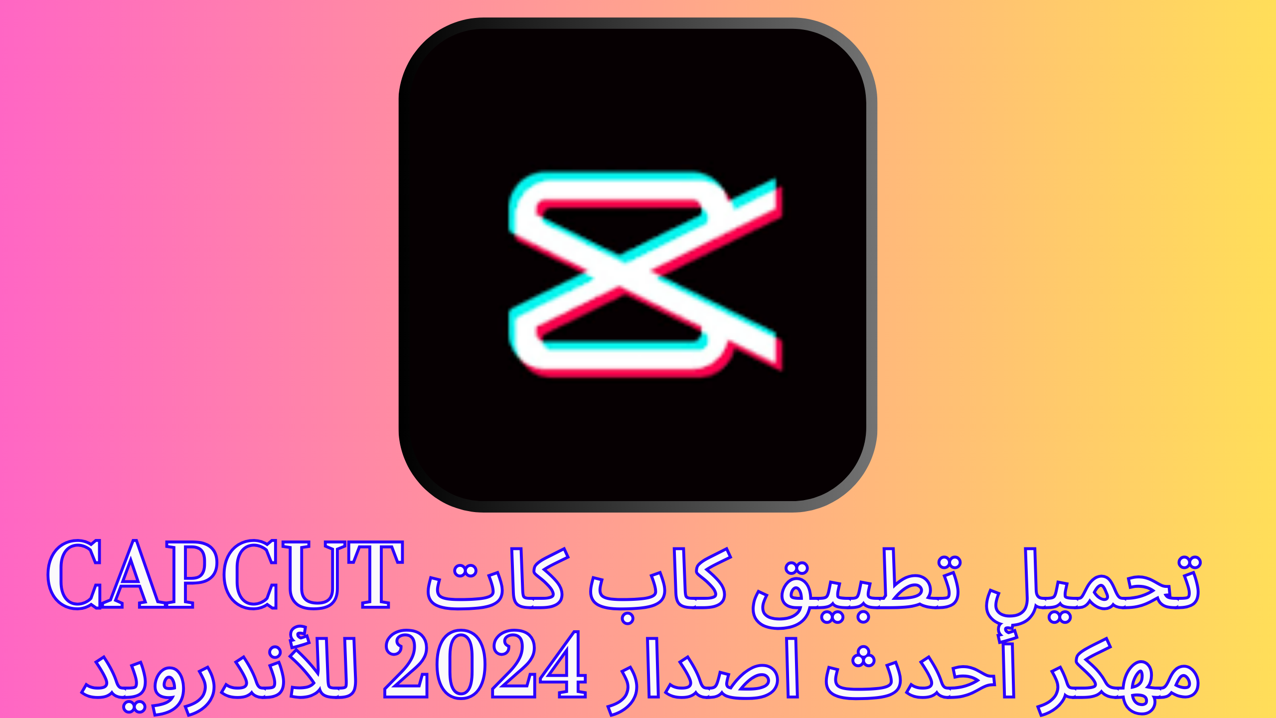 تحميل تطبيق كاب كات capcut مهكر أحدث اصدار 2024 للأندرويد