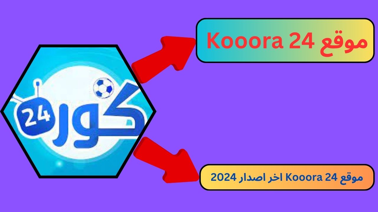 موقع كورة 24 Kooora أخبار كرة القدم العالمية والعربية 2024 اخر اصدار