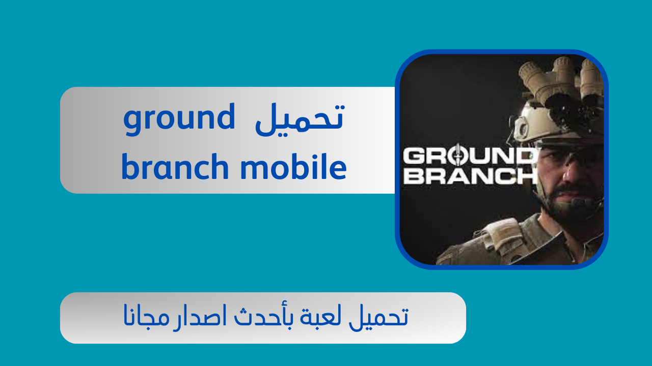 تنزيل لعبة ground branch mobile للاندرويد و للايفون 2024 اخر اصدار