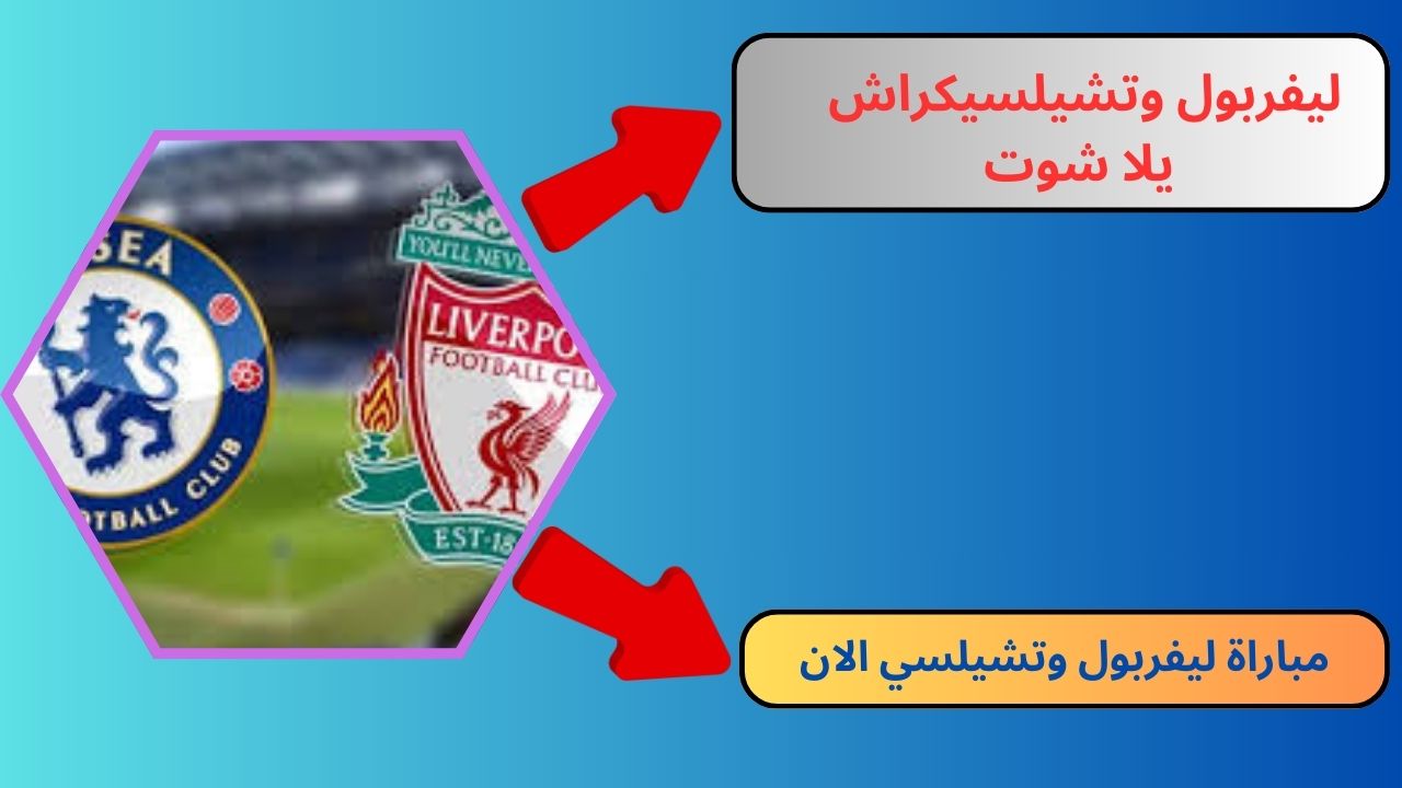 رابط مباراة ليفربول وتشيلسي يلا شوت بث مباشر بدون تقطيع HD