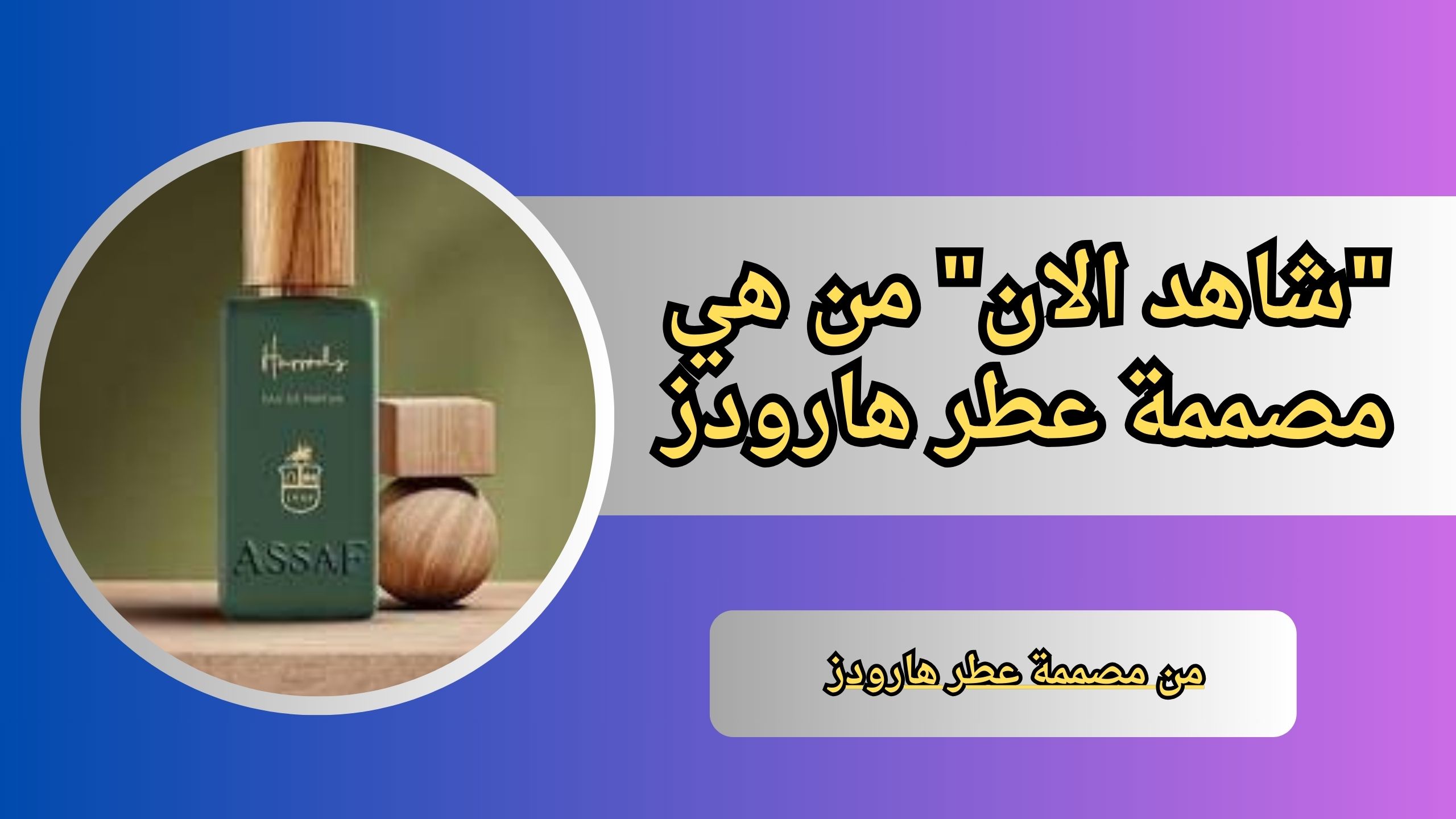 "شاهد الان" من هي مصممة عطر هارودز